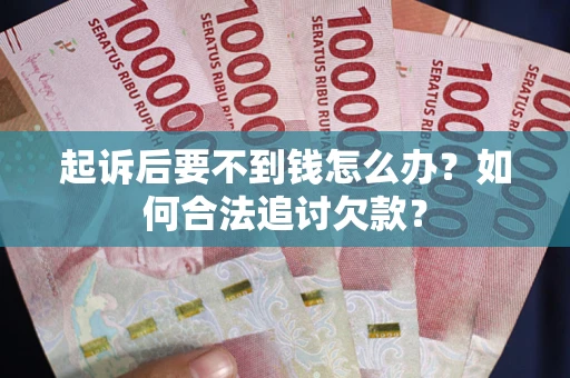 武汉起诉后要不到钱怎么办？如何合法追讨欠款？
