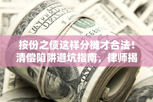 武汉按份之债这样分摊才合法！清偿陷阱避坑指南，律师揭秘关键条款