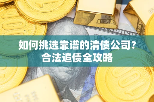 武汉如何挑选靠谱的清债公司？合法追债全攻略