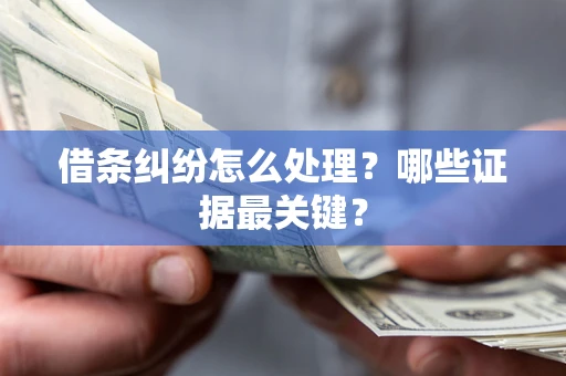 武汉借条纠纷怎么处理？哪些证据最关键？