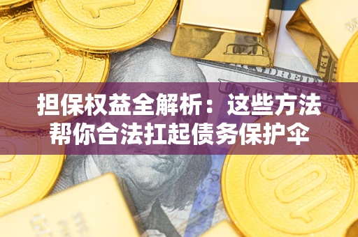 武汉担保权益全解析：这些方法帮你合法扛起债务保护伞