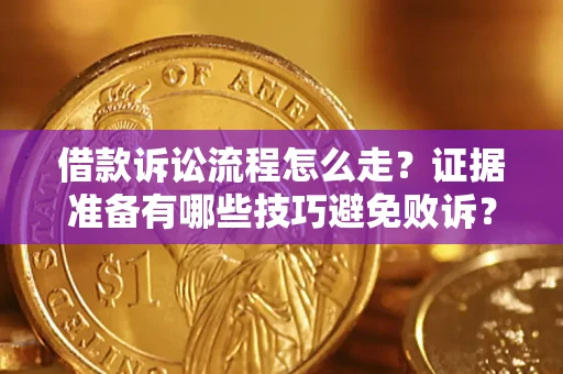 武汉借款诉讼流程怎么走？证据准备有哪些技巧避免败诉？