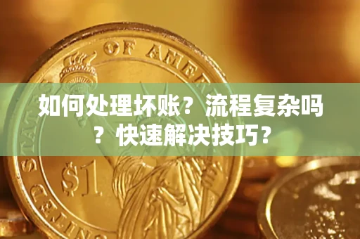 武汉如何处理坏账？流程复杂吗？快速解决技巧？