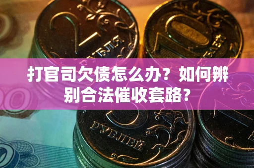 武汉打官司欠债怎么办？如何辨别合法催收套路？