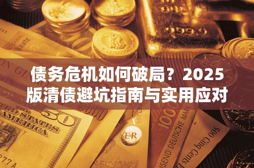 武汉债务危机如何破局？2025版清债避坑指南与实用应对策略