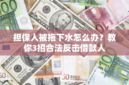 武汉担保人被拖下水怎么办？教你3招合法反击借款人