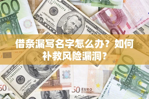 武汉借条漏写名字怎么办？如何补救风险漏洞？