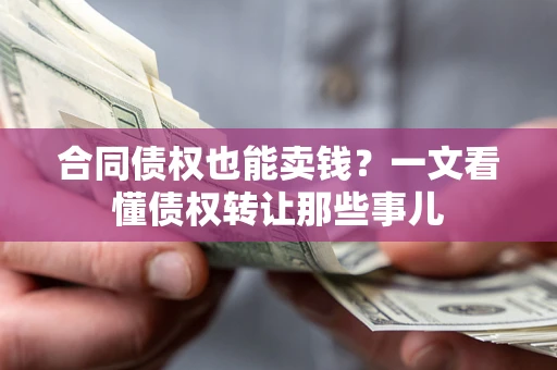 武汉合同债权也能卖钱？一文看懂债权转让那些事儿