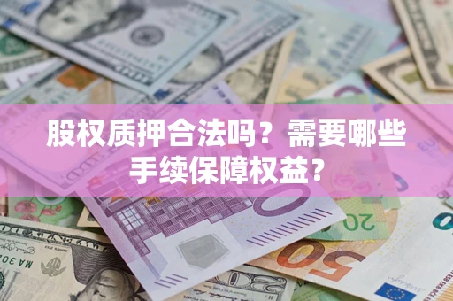 武汉股权质押合法吗？需要哪些手续保障权益？
