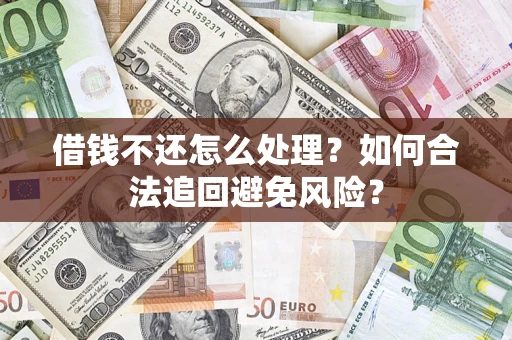武汉借钱不还怎么处理？如何合法追回避免风险？