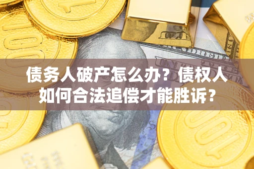 武汉债务人破产怎么办？债权人如何合法追偿才能胜诉？