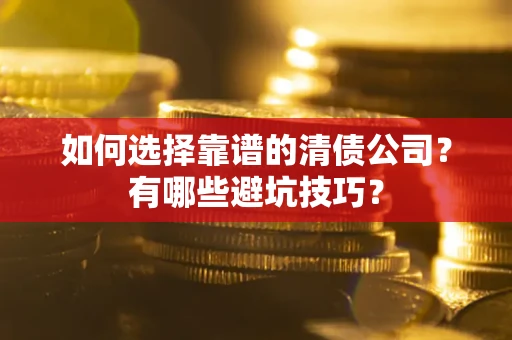 武汉如何选择靠谱的清债公司？有哪些避坑技巧？