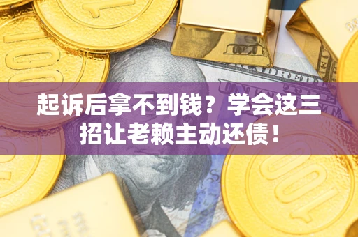 武汉起诉后拿不到钱？学会这三招让老赖主动还债！