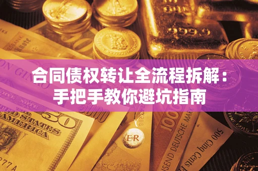 武汉合同债权转让全流程拆解：手把手教你避坑指南
