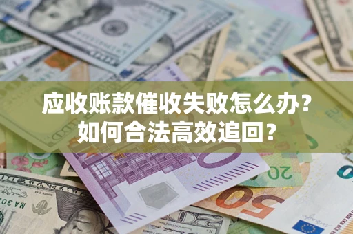 武汉应收账款催收失败怎么办？如何合法高效追回？