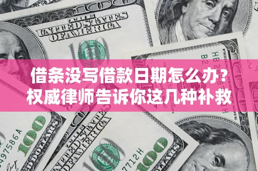 武汉借条没写借款日期怎么办？权威律师告诉你这几种补救方法！
