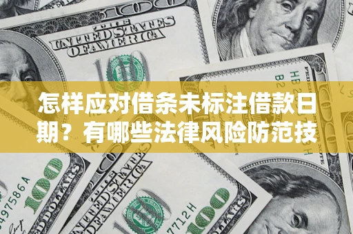 武汉怎样应对借条未标注借款日期？有哪些法律风险防范技巧？