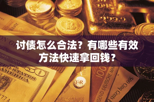武汉讨债怎么合法？有哪些有效方法快速拿回钱？