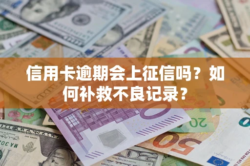 武汉信用卡逾期会上征信吗？如何补救不良记录？