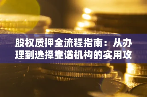 武汉股权质押全流程指南：从办理到选择靠谱机构的实用攻略