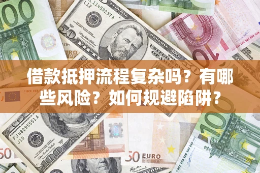 武汉借款抵押流程复杂吗？有哪些风险？如何规避陷阱？