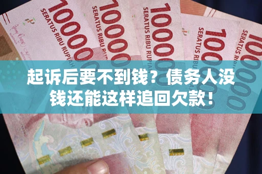武汉起诉后要不到钱？债务人没钱还能这样追回欠款！