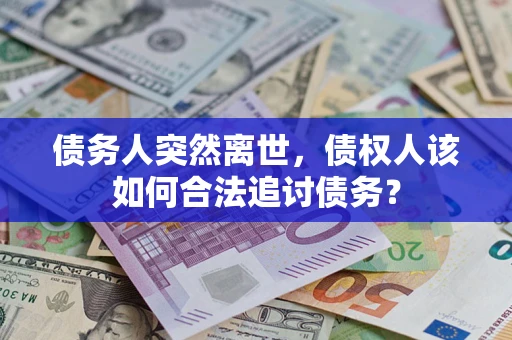 武汉债务人突然离世，债权人该如何合法追讨债务？