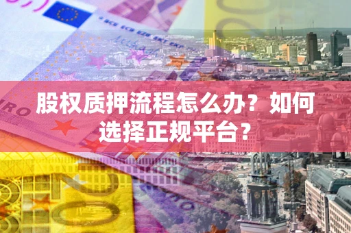 武汉股权质押流程怎么办？如何选择正规平台？