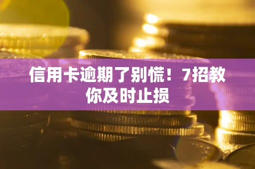 武汉信用卡逾期了别慌！7招教你及时止损
