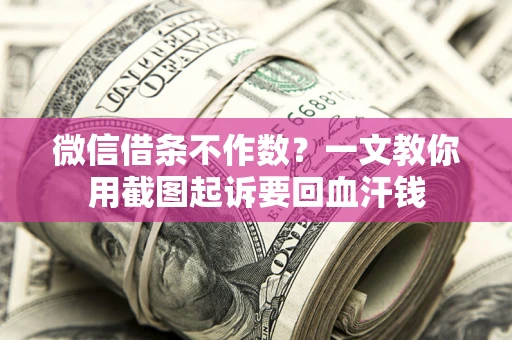 武汉微信借条不作数？一文教你用截图起诉要回血汗钱