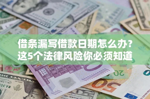 武汉借条漏写借款日期怎么办？这5个法律风险你必须知道
