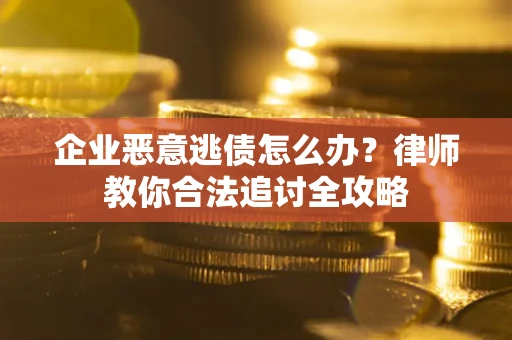 武汉企业恶意逃债怎么办？律师教你合法追讨全攻略