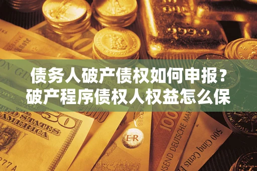武汉债务人破产债权如何申报？破产程序债权人权益怎么保障？