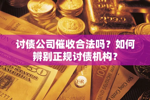 武汉讨债公司催收合法吗？如何辨别正规讨债机构？