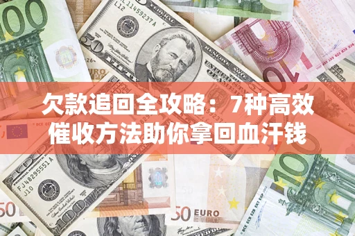 武汉欠款追回全攻略：7种高效催收方法助你拿回血汗钱