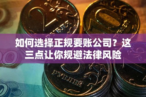 武汉如何选择正规要账公司？这三点让你规避法律风险
