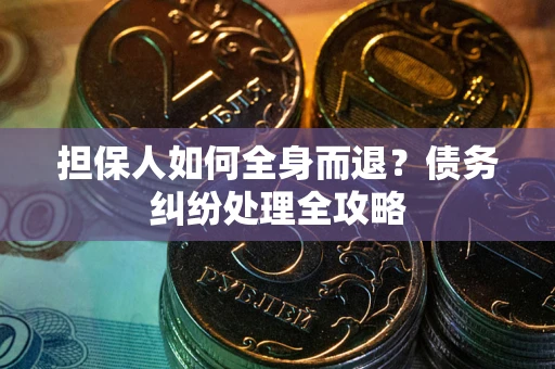武汉担保人如何全身而退？债务纠纷处理全攻略