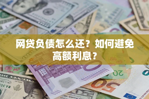 武汉网贷负债怎么还？如何避免高额利息？