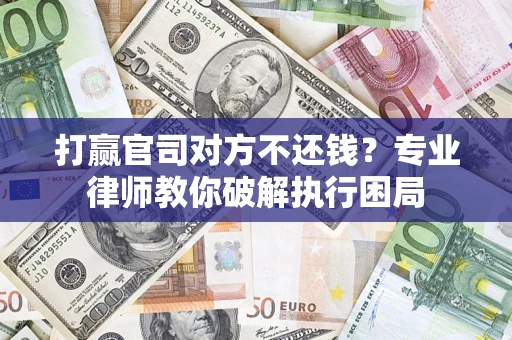 武汉打赢官司对方不还钱？专业律师教你破解执行困局
