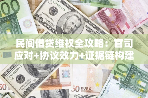 武汉民间借贷维权全攻略：官司应对+协议效力+证据链构建指南