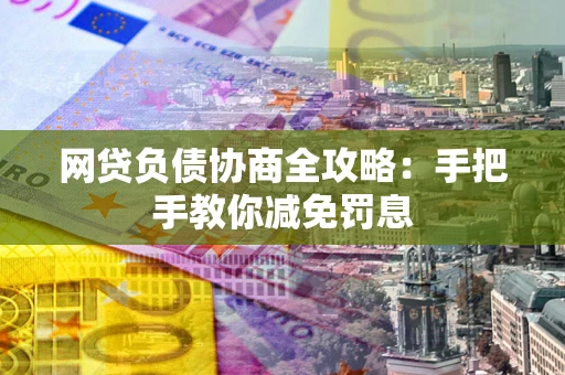 武汉网贷负债协商全攻略：手把手教你减免罚息