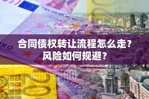 武汉合同债权转让流程怎么走？风险如何规避？