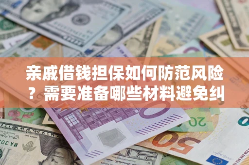 武汉亲戚借钱担保如何防范风险？需要准备哪些材料避免纠纷？