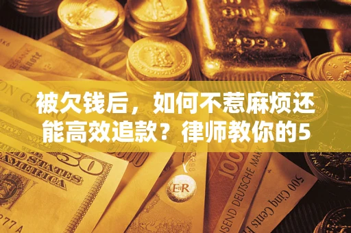 武汉被欠钱后，如何不惹麻烦还能高效追款？律师教你的5步合法讨债法