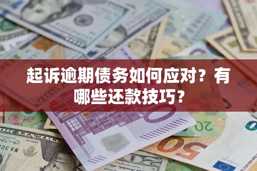 武汉起诉逾期债务如何应对？有哪些还款技巧？