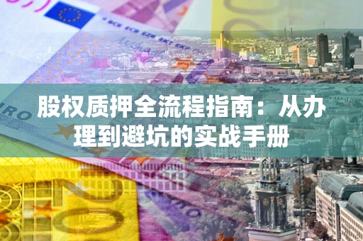 武汉股权质押全流程指南：从办理到避坑的实战手册