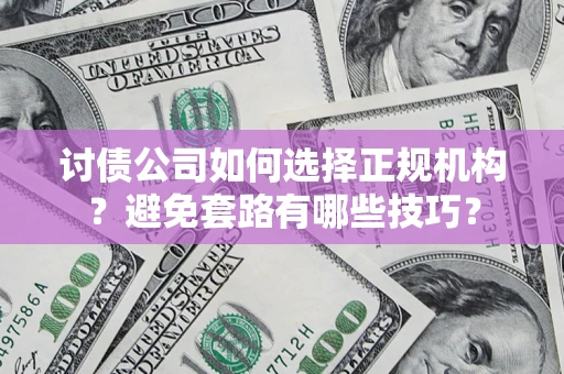 武汉讨债公司如何选择正规机构？避免套路有哪些技巧？
