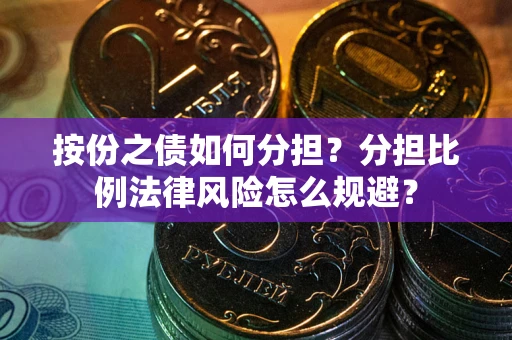 武汉按份之债如何分担？分担比例法律风险怎么规避？