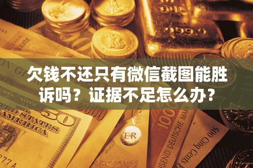 武汉欠钱不还只有微信截图能胜诉吗？证据不足怎么办？