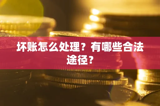 武汉坏账怎么处理？有哪些合法途径？